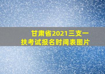 甘肃省2021三支一扶考试报名时间表图片