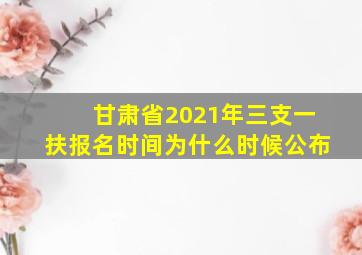 甘肃省2021年三支一扶报名时间为什么时候公布