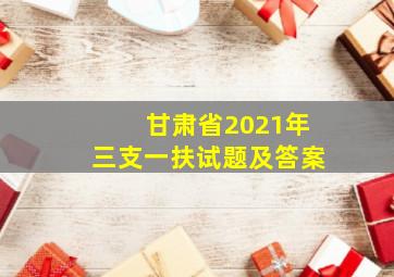 甘肃省2021年三支一扶试题及答案