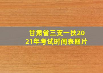 甘肃省三支一扶2021年考试时间表图片