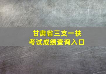 甘肃省三支一扶考试成绩查询入口