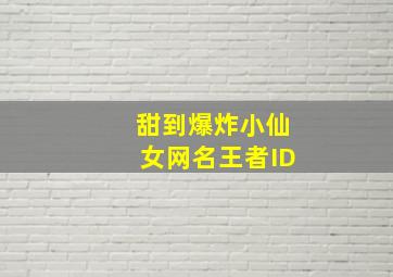 甜到爆炸小仙女网名王者ID