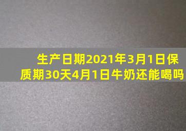 生产日期2021年3月1日保质期30天4月1日牛奶还能喝吗