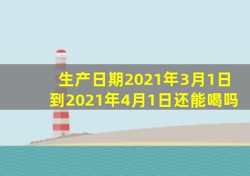 生产日期2021年3月1日到2021年4月1日还能喝吗