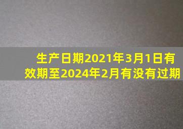 生产日期2021年3月1日有效期至2024年2月有没有过期