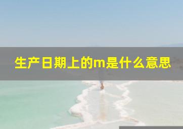 生产日期上的m是什么意思