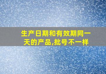 生产日期和有效期同一天的产品,批号不一样