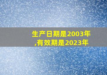 生产日期是2003年,有效期是2023年