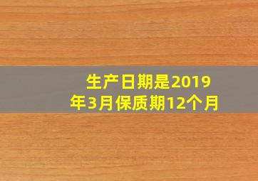 生产日期是2019年3月保质期12个月