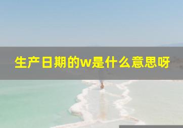 生产日期的w是什么意思呀