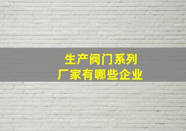 生产阀门系列厂家有哪些企业