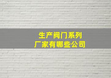 生产阀门系列厂家有哪些公司