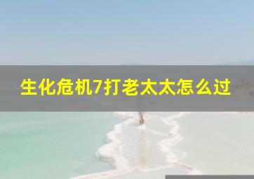 生化危机7打老太太怎么过