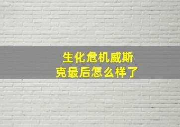 生化危机威斯克最后怎么样了