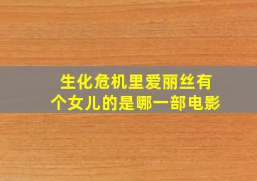 生化危机里爱丽丝有个女儿的是哪一部电影