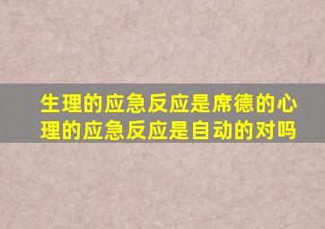 生理的应急反应是席德的心理的应急反应是自动的对吗