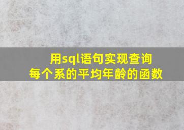 用sql语句实现查询每个系的平均年龄的函数