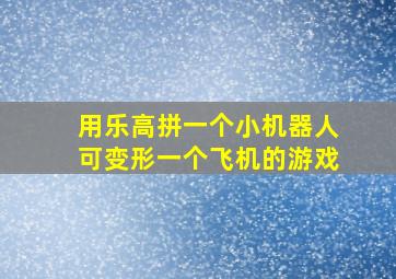 用乐高拼一个小机器人可变形一个飞机的游戏