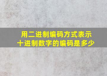 用二进制编码方式表示十进制数字的编码是多少