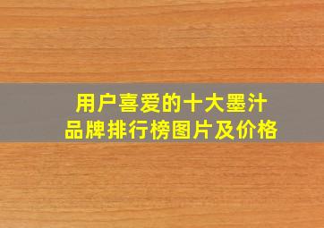 用户喜爱的十大墨汁品牌排行榜图片及价格