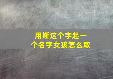 用斯这个字起一个名字女孩怎么取