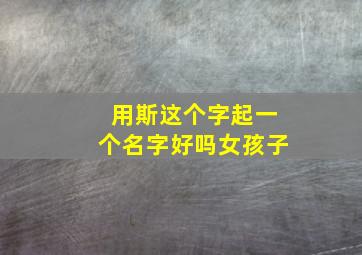 用斯这个字起一个名字好吗女孩子