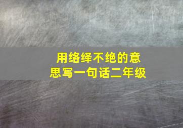 用络绎不绝的意思写一句话二年级