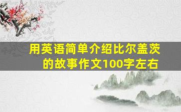 用英语简单介绍比尔盖茨的故事作文100字左右