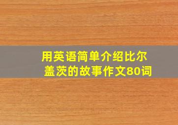 用英语简单介绍比尔盖茨的故事作文80词