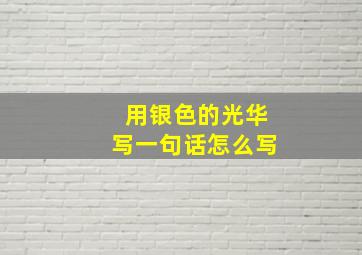 用银色的光华写一句话怎么写