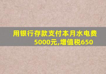 用银行存款支付本月水电费5000元,增值税650