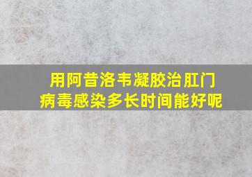 用阿昔洛韦凝胶治肛门病毒感染多长时间能好呢