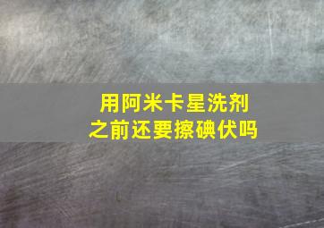 用阿米卡星洗剂之前还要擦碘伏吗