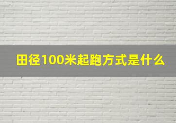 田径100米起跑方式是什么