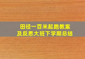 田径一百米起跑教案及反思大班下学期总结