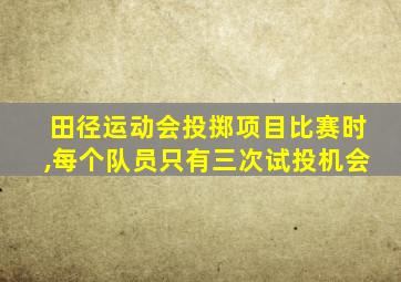 田径运动会投掷项目比赛时,每个队员只有三次试投机会