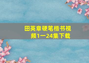 田英章硬笔楷书视频1一24集下载