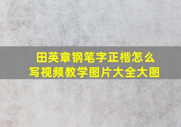 田英章钢笔字正楷怎么写视频教学图片大全大图