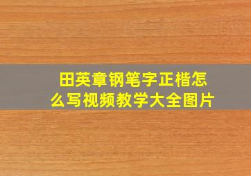 田英章钢笔字正楷怎么写视频教学大全图片