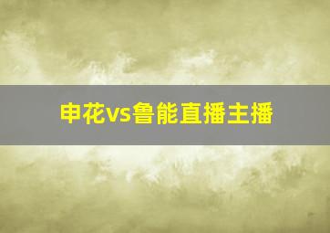 申花vs鲁能直播主播