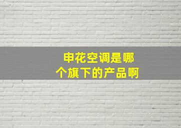 申花空调是哪个旗下的产品啊