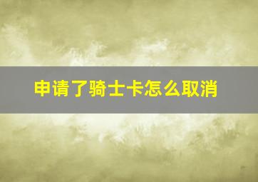 申请了骑士卡怎么取消