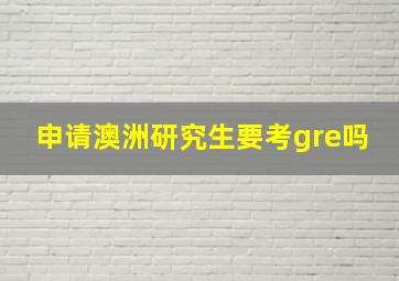 申请澳洲研究生要考gre吗