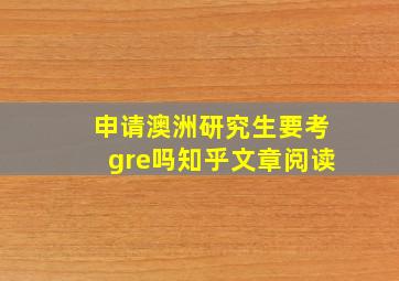 申请澳洲研究生要考gre吗知乎文章阅读