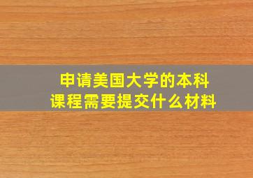 申请美国大学的本科课程需要提交什么材料