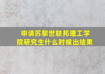 申请苏黎世联邦理工学院研究生什么时候出结果