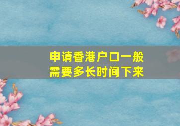 申请香港户口一般需要多长时间下来