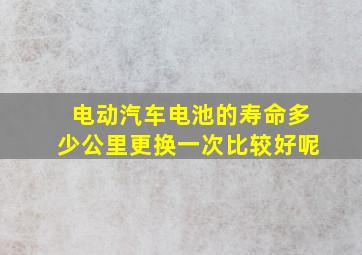 电动汽车电池的寿命多少公里更换一次比较好呢