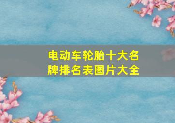 电动车轮胎十大名牌排名表图片大全