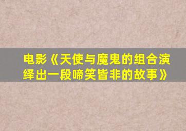 电影《天使与魔鬼的组合演绎出一段啼笑皆非的故事》